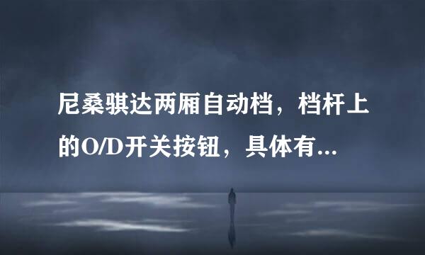 尼桑骐达两厢自动档，档杆上的O/D开关按钮，具体有什么用啊?!