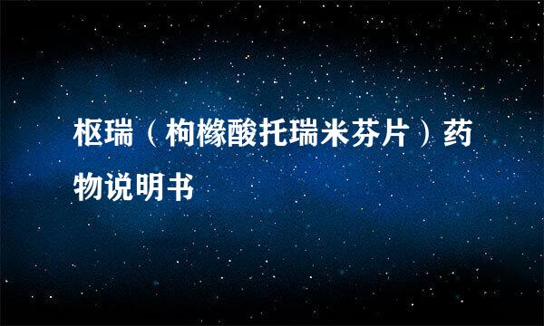 枢瑞（枸橼酸托瑞米芬片）药物说明书