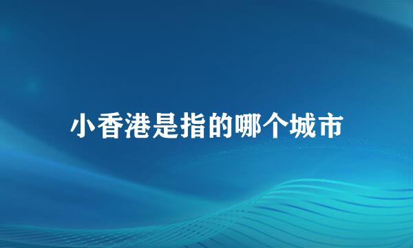 小香港是指的哪个城市