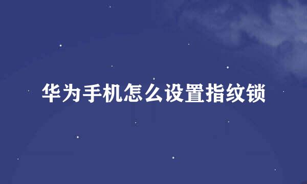 华为手机怎么设置指纹锁