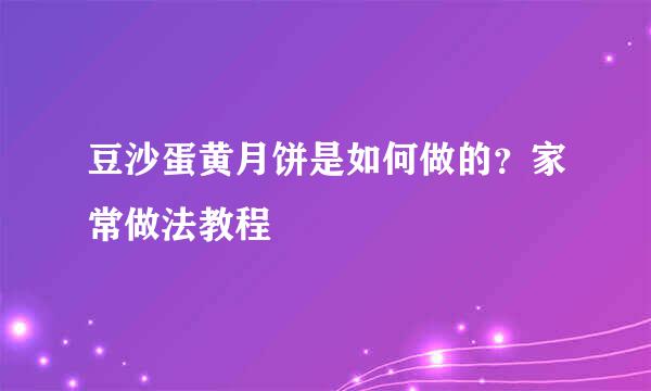豆沙蛋黄月饼是如何做的？家常做法教程