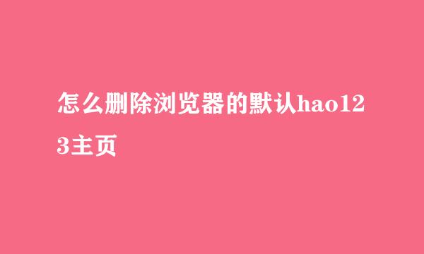 怎么删除浏览器的默认hao123主页