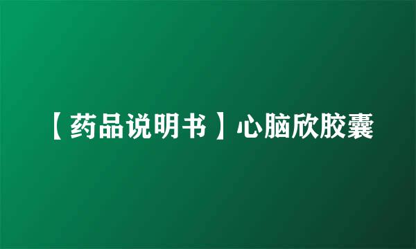 【药品说明书】心脑欣胶囊