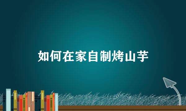 如何在家自制烤山芋