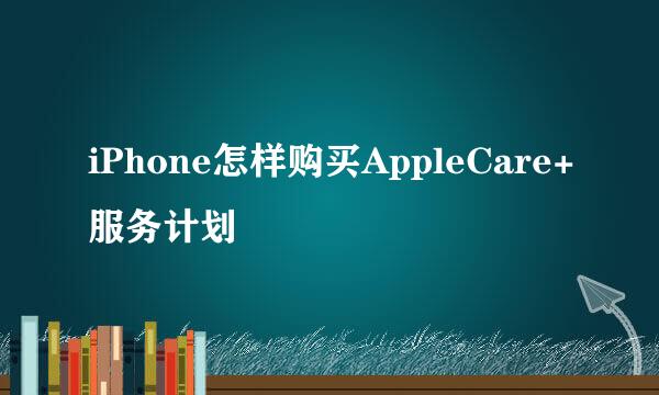 iPhone怎样购买AppleCare+服务计划