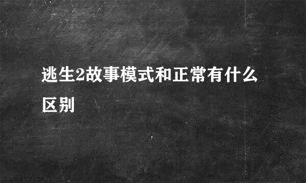 逃生2故事模式和正常有什么区别