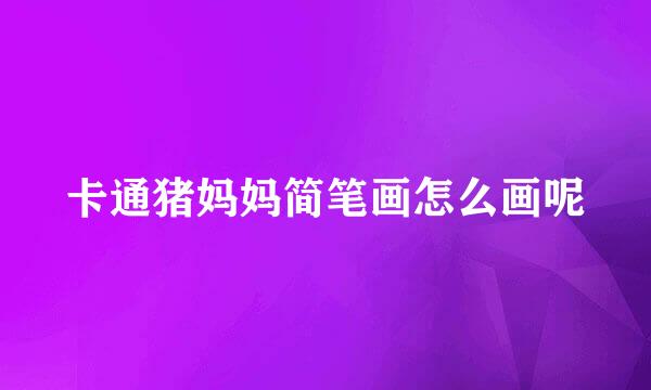 卡通猪妈妈简笔画怎么画呢