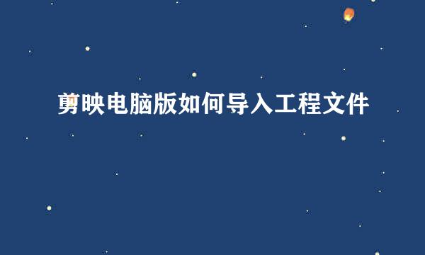 剪映电脑版如何导入工程文件