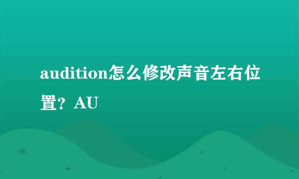 audition怎么修改声音左右位置？AU