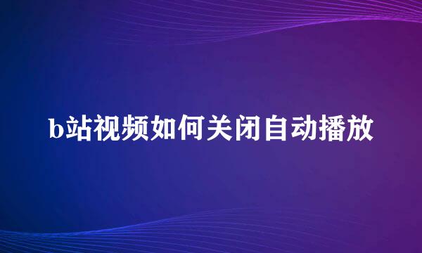 b站视频如何关闭自动播放