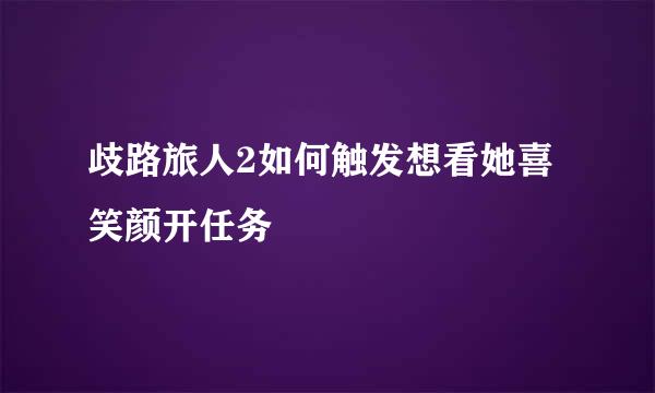 歧路旅人2如何触发想看她喜笑颜开任务