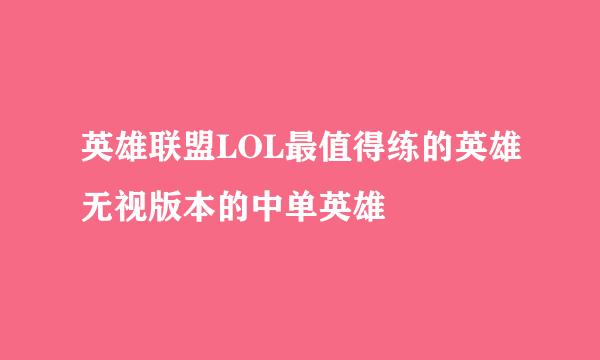英雄联盟LOL最值得练的英雄无视版本的中单英雄