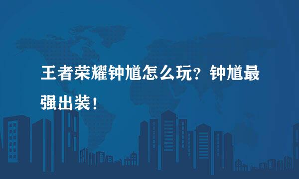 王者荣耀钟馗怎么玩？钟馗最强出装！