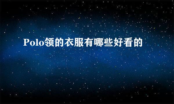 Polo领的衣服有哪些好看的
