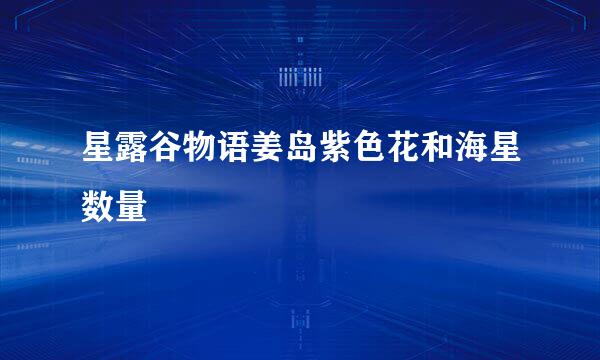 星露谷物语姜岛紫色花和海星数量