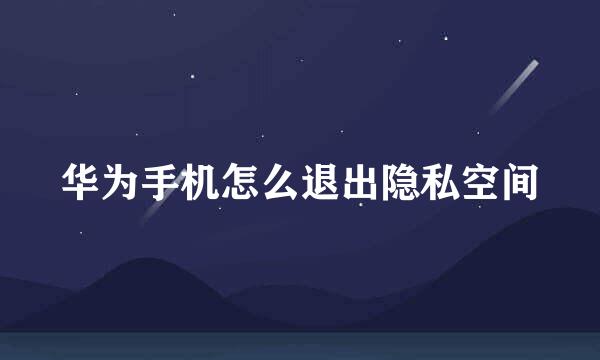 华为手机怎么退出隐私空间