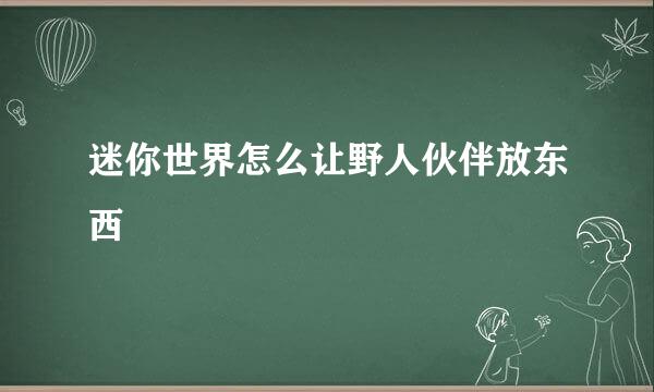 迷你世界怎么让野人伙伴放东西