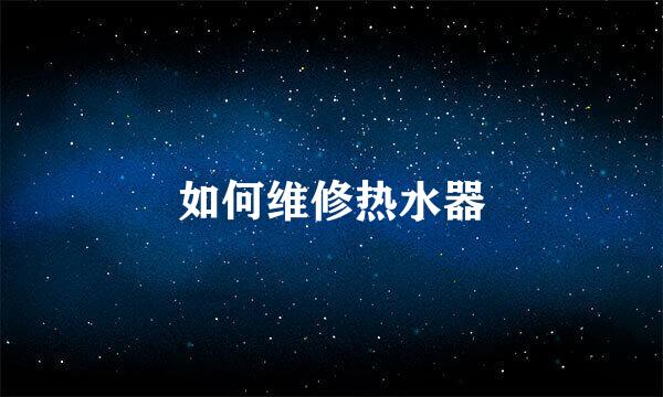 如何维修热水器