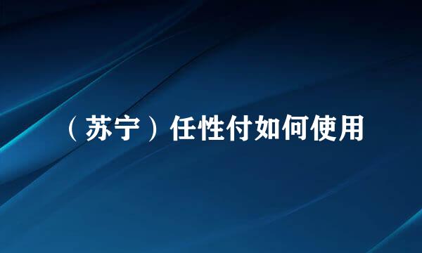 （苏宁）任性付如何使用