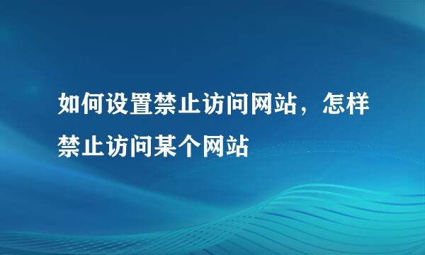 如何设置禁止访问网站，怎样禁止访问某个网站