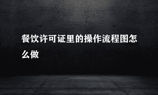 餐饮许可证里的操作流程图怎么做