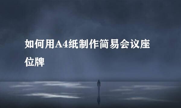 如何用A4纸制作简易会议座位牌