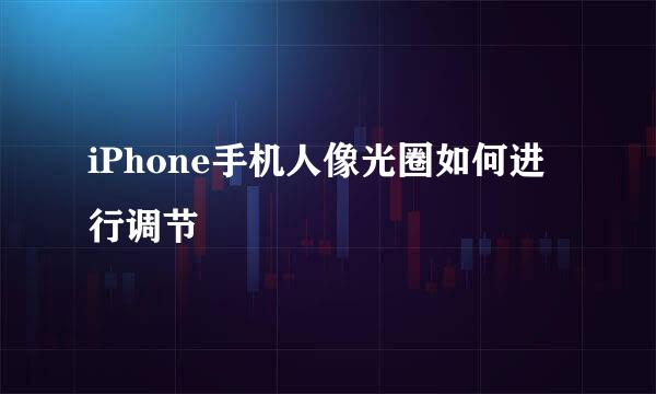iPhone手机人像光圈如何进行调节