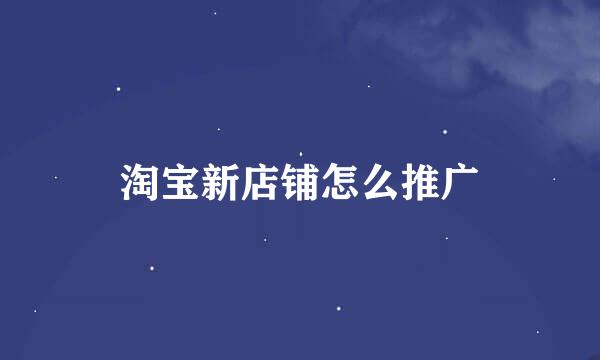 淘宝新店铺怎么推广