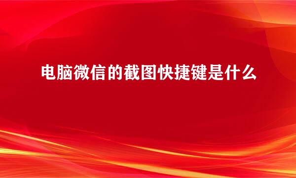 电脑微信的截图快捷键是什么