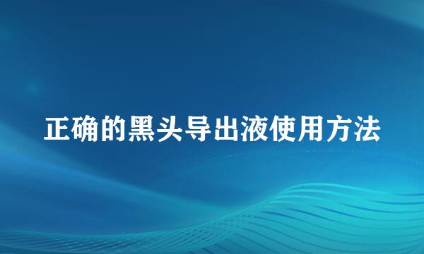 正确的黑头导出液使用方法