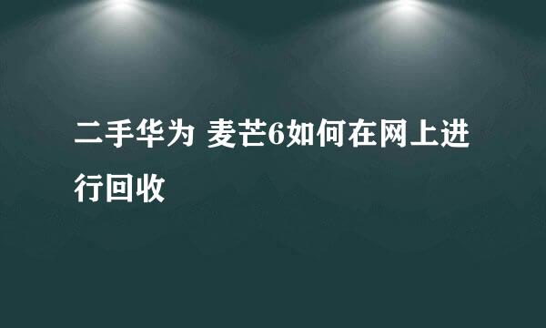 二手华为 麦芒6如何在网上进行回收