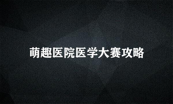 萌趣医院医学大赛攻略