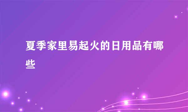 夏季家里易起火的日用品有哪些