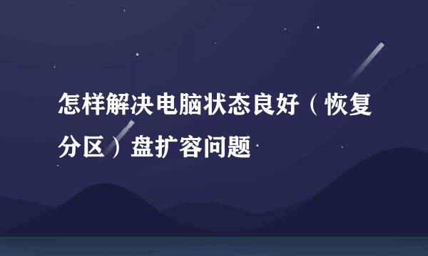 怎样解决电脑状态良好（恢复分区）盘扩容问题