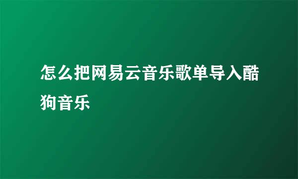 怎么把网易云音乐歌单导入酷狗音乐
