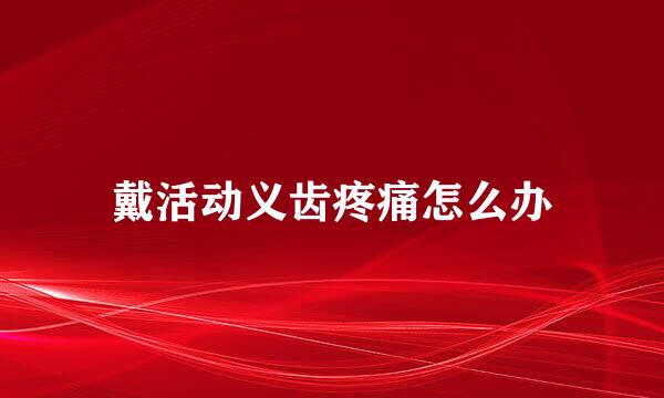 戴活动义齿疼痛怎么办