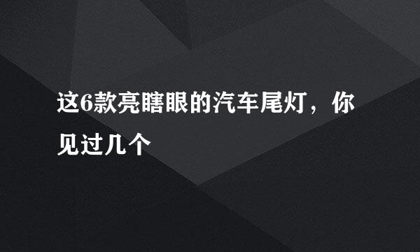 这6款亮瞎眼的汽车尾灯，你见过几个