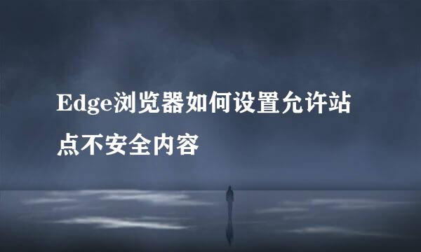 Edge浏览器如何设置允许站点不安全内容
