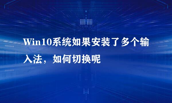 Win10系统如果安装了多个输入法，如何切换呢