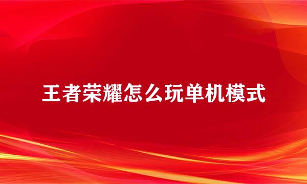 王者荣耀怎么玩单机模式