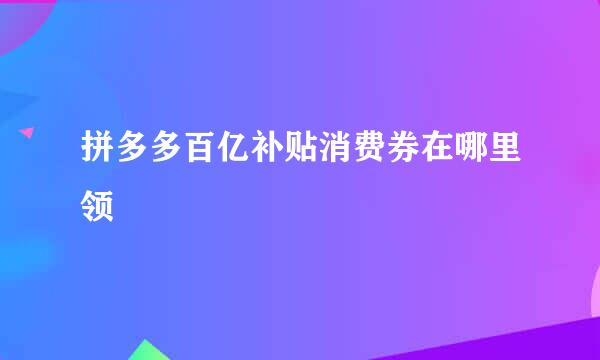 拼多多百亿补贴消费券在哪里领