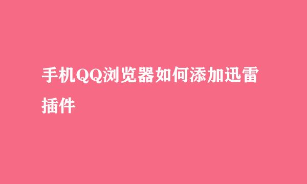 手机QQ浏览器如何添加迅雷插件