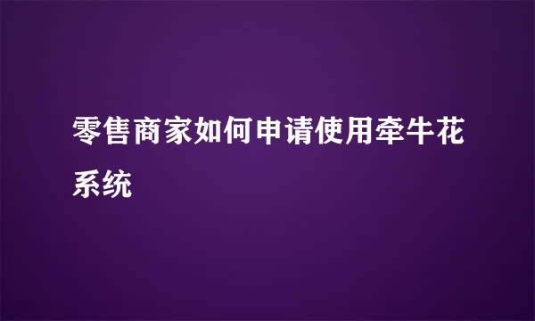 零售商家如何申请使用牵牛花系统