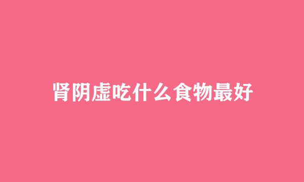 肾阴虚吃什么食物最好