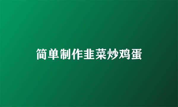 简单制作韭菜炒鸡蛋