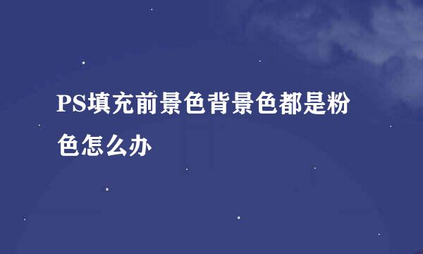 PS填充前景色背景色都是粉色怎么办