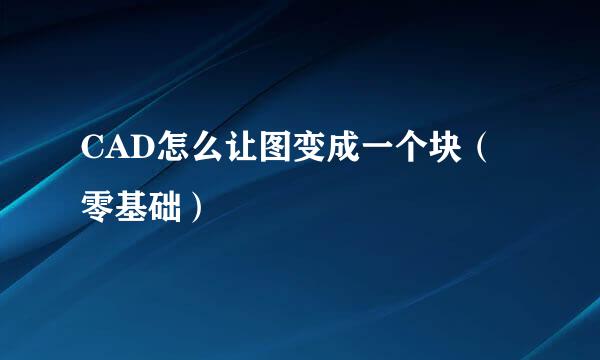 CAD怎么让图变成一个块（零基础）