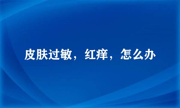 皮肤过敏，红痒，怎么办