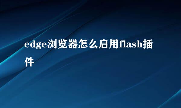 edge浏览器怎么启用flash插件