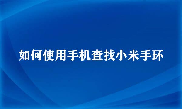 如何使用手机查找小米手环